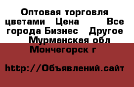 Оптовая торговля цветами › Цена ­ 25 - Все города Бизнес » Другое   . Мурманская обл.,Мончегорск г.